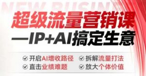 2025年超级流量营销课,IP+AI搞定生意,开启AI增收路径 直击业绩难题 拆解流量打法 放大个体价值-网创小站