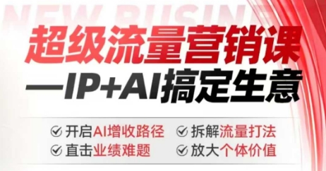 2025年超级流量营销课,IP+AI搞定生意,开启AI增收路径 直击业绩难题 拆解流量打法 放大个体价值-网创小站