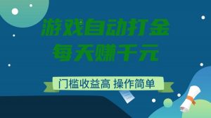 游戏自动打金，每天赚千元，门槛收益高，操作简单-网创小站