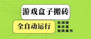 游戏盒子全自动搬砖，时间短、单价高，矩阵操作-网创小站