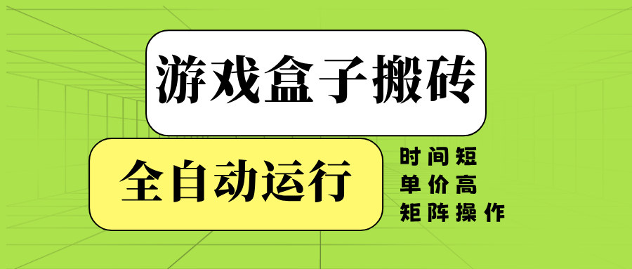 游戏盒子全自动搬砖，时间短、单价高，矩阵操作-网创小站