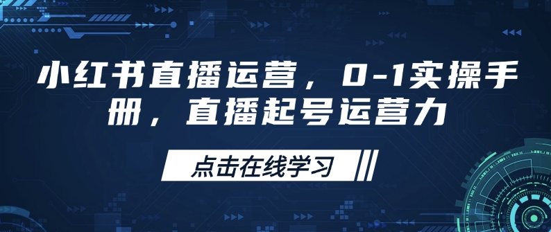 小红书直播运营，0-1实操手册，直播起号运营力-网创小站
