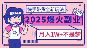 2025年爆红副业！快手带货全新玩法，月入1万加不是梦！-网创小站
