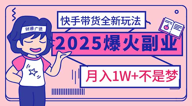 2025年爆红副业！快手带货全新玩法，月入1万加不是梦！-网创小站