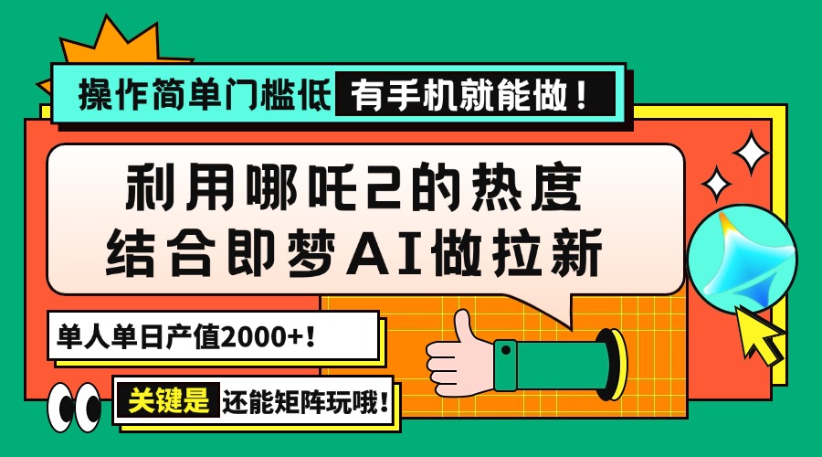 用哪吒2热度结合即梦AI做拉新，单日产值2000+，操作简单门槛低，有手机…-网创小站