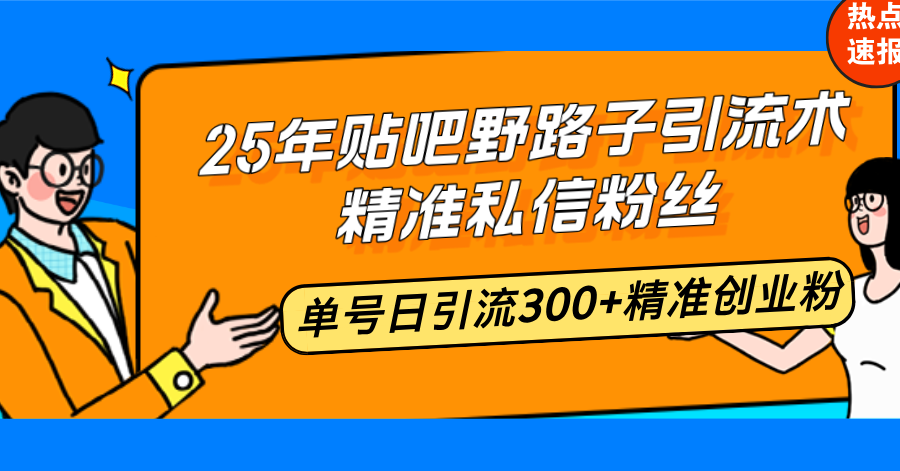 25年贴吧野路子引流术，精准私信粉丝，单号日引流300+精准创业粉-网创小站