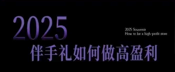 2025伴手礼如何做高盈利门店，小白保姆级伴手礼开店指南，伴手礼最新实战10大攻略，突破获客瓶颈-网创小站