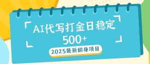 2025最新AI打金代写日稳定500+：2025最新翻身项目-网创小站