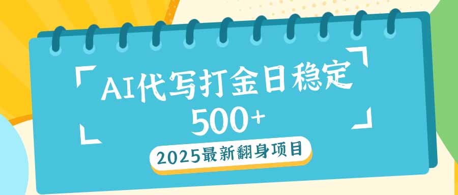 2025最新AI打金代写日稳定500+：2025最新翻身项目-网创小站