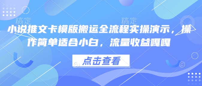 小说推文卡模版搬运全流程实操演示，操作简单适合小白，流量收益嘎嘎-网创小站
