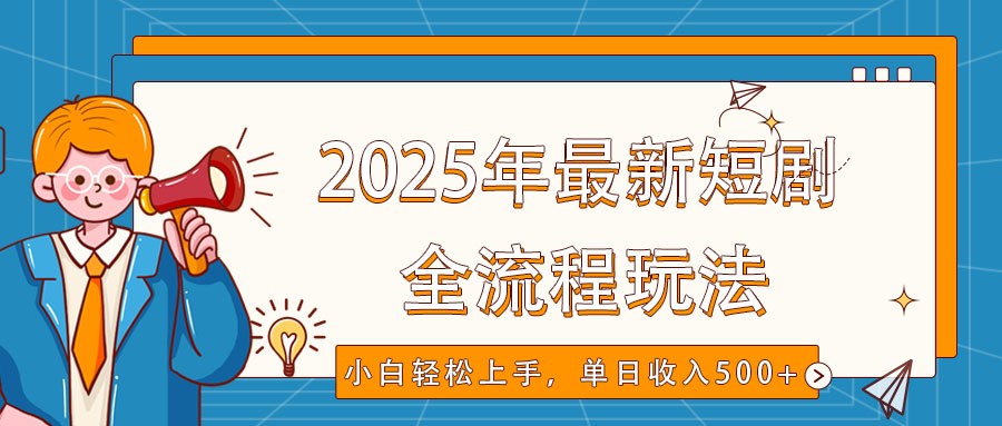 2025年最新短剧玩法，全流程实操，小白轻松上手，视频号抖音同步分发，单日收入500+-网创小站