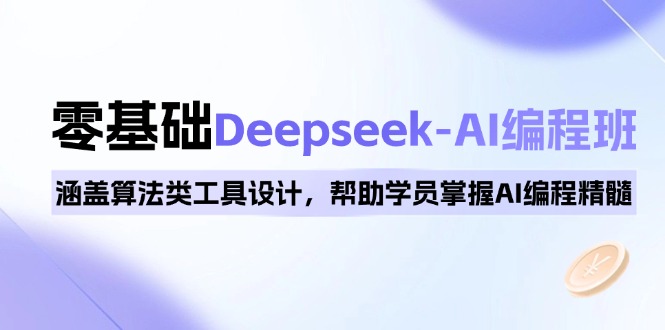 0基础Deepseek-AI编程班，涵盖算法类工具设计，帮助学员掌握AI编程精髓-网创小站