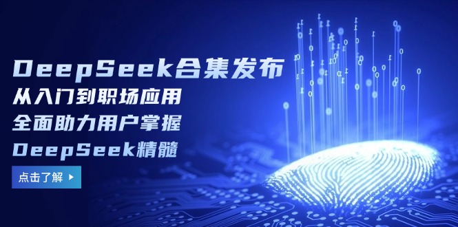 DeepSeek合集发布，从入门到职场应用，全面助力用户掌握DeepSeek精髓-网创小站