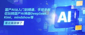 国产AI从入门到精通，手把手教你玩转国产AI神器DeepSeek，Kimi，mindshow等-网创小站