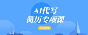 AI代写简历专项课,全网最全面的最简单的简历修改教程,一单15-50元,首月盈利5000+-网创小站
