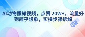 AI动物摆摊视频，点赞 20W+，流量好到超乎想象，实操步骤拆解-网创小站