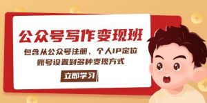 公众号变现班:包含从公众号注册、个人IP定位、账号设置到多种变现方式-网创小站