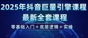 2025年抖音巨量引擎最新全套课程，零基础入门+底层逻辑+实操-网创小站
