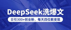 用DeepSeek洗公众号爆文，日引300+创业粉，做知识付费每天四位数变现(附详细实操教程)-网创小站