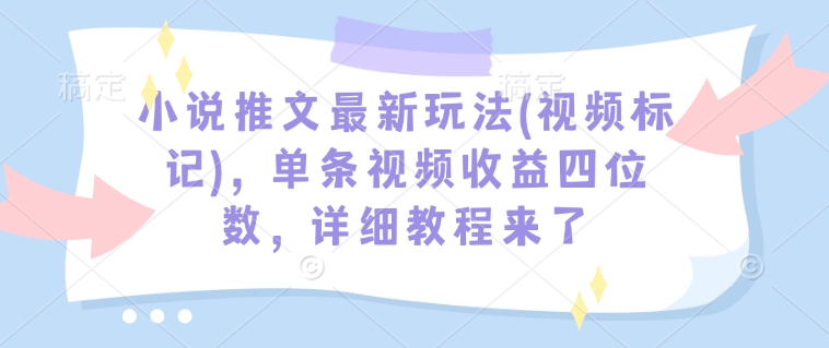 小说推文最新玩法(视频标记)，单条视频收益四位数，详细教程来了-网创小站