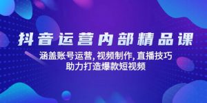 抖音运营内部精品课：涵盖账号运营, 视频制作, 直播技巧, 助力打造爆款...-网创小站