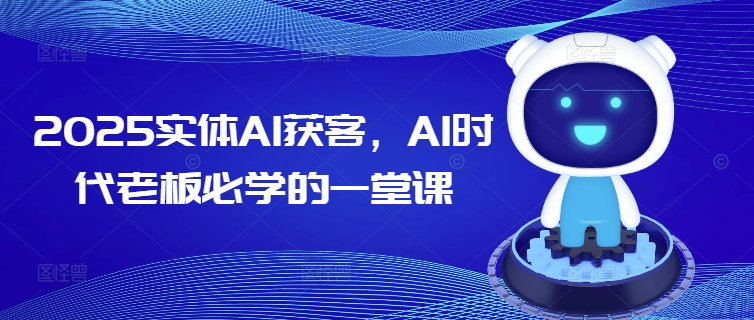 2025实体AI获客，AI时代老板必学的一堂课-网创小站