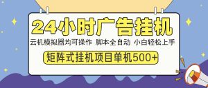 24小时广告挂机  单机收益500+ 矩阵式操作，设备越多收益越大，小白轻...-网创小站