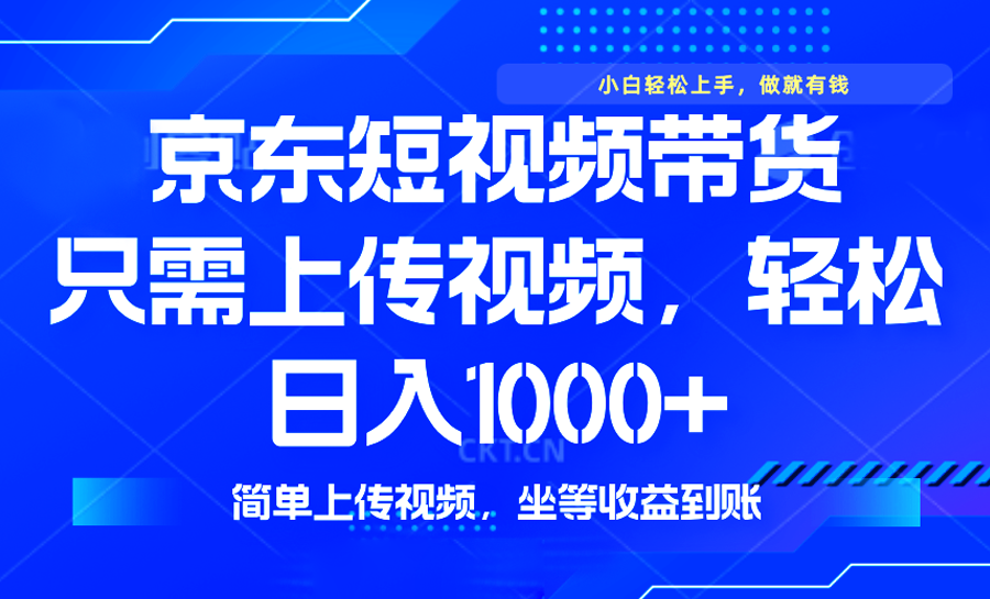 最新风口，京东短视频带货，只需上传视频，轻松日入1000+，无需剪辑，…-网创小站