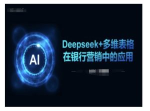 Deepseek+多维表格在银行营销场景中的应用-网创小站