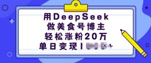 用DeepSeek做美食号博主，轻松涨粉20万，单日变现多张-网创小站