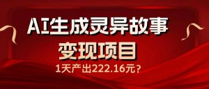 AI生成灵异故事变现项目，1天产出222.16元-网创小站