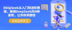 DeepSeek从入门到进阶教程，解锁DeepSeek的N种姿势，让你效率翻倍-网创小站