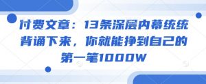 付费文章：13条深层内幕统统背诵下来，你就能挣到自己的第一笔1000W-网创小站