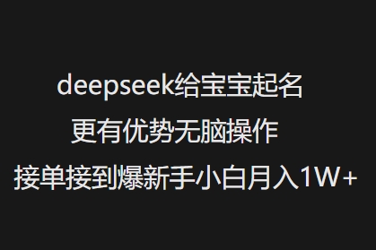 deepseek给宝宝起名更有优势无脑操作接单接到爆新手小白月入1W+-网创小站