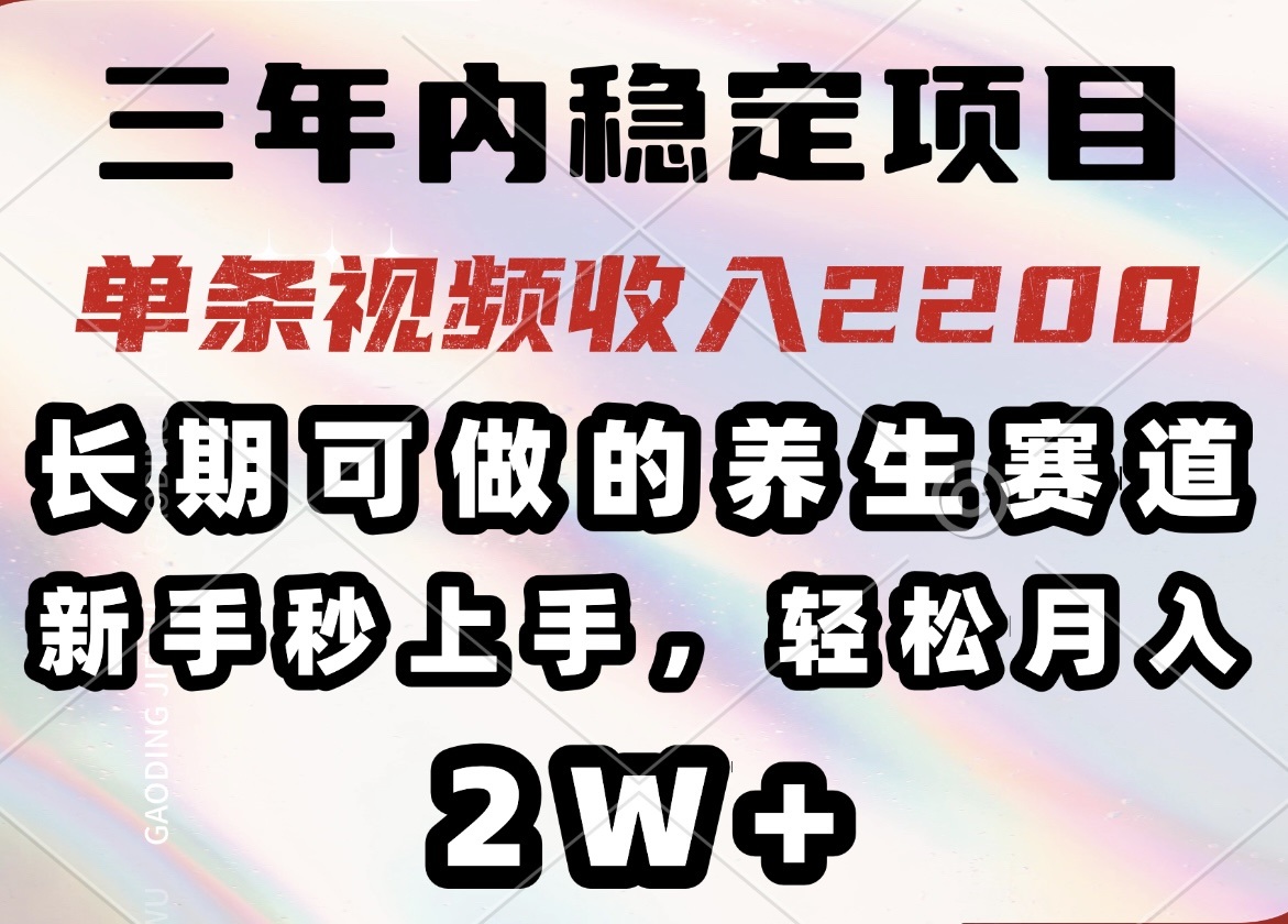 三年内稳定项目，长期可做的养生赛道，单条视频收入2200，新手秒上手，…-网创小站