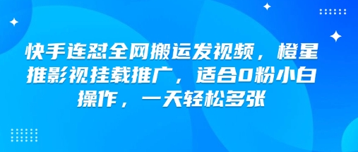 快手连怼全网搬运发视频,橙星推影视挂载推广,适合0粉小白操作,一天轻松多张-网创小站