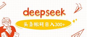 利用deepseek分钟一篇图文，做头条日入3张-网创小站