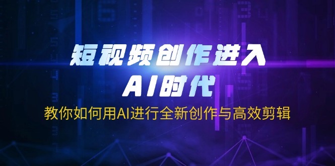短视频创作进入AI时代,教你如何用AI进行全新创作与高效剪辑-网创小站