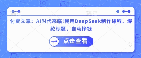 付费文章：AI时代来临！我用DeepSeek制作课程、爆款标题，自动挣钱-网创小站