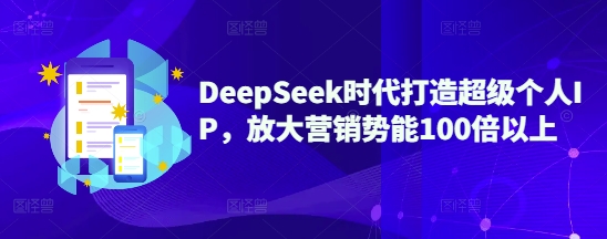 DeepSeek时代打造超级个人IP，放大营销势能100倍以上-网创小站