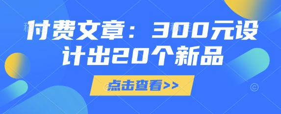 付费文章：300元设计出20个新品-网创小站