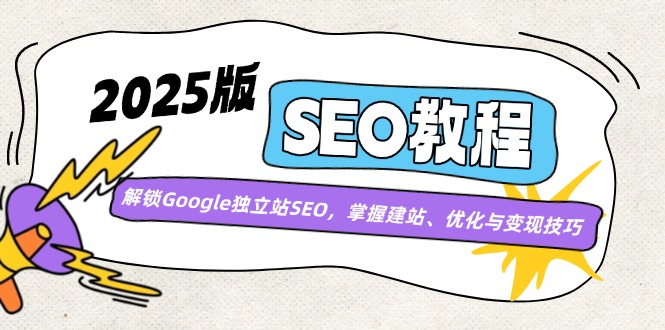 2025版SEO教程:解锁Google独立站SEO,掌握建站、优化与变现技巧-网创小站