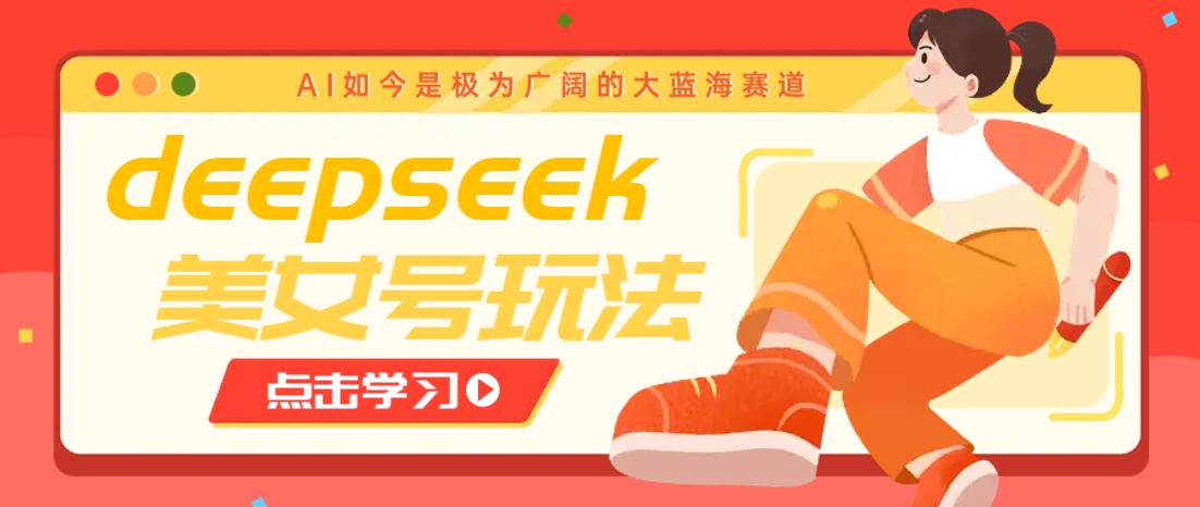 借助deepseek创作出各种风格的美女视频，7天快速涨粉，多种变现月入万元-网创小站