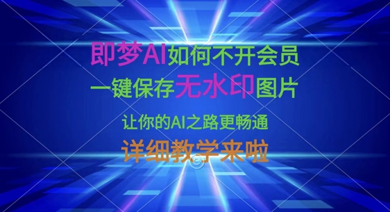 即梦AI如何不开会员,一键保存无水印图片,让你的AI之路更畅通,详细教学来啦-网创小站