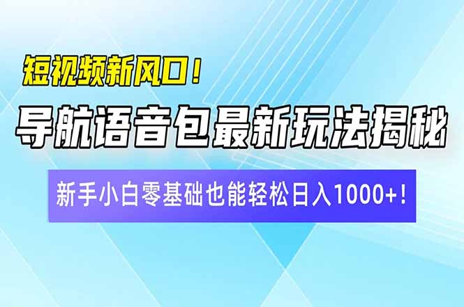 短视频新风口！导航语音包最新玩法揭秘，新手小白零基础也能轻松日入10…-网创小站
