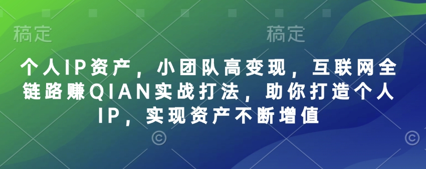 个人IP资产，小团队高变现，互联网全链路赚QIAN实战打法，助你打造个人IP，实现资产不断增值-网创小站