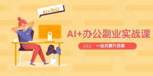 AI+办公副业实战课：从Excel到PPT，从行业分析到视频制作，一站式提升技能-网创小站
