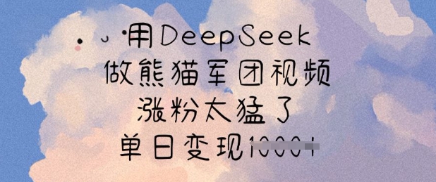 用DeepSeek做熊猫军团视频，涨粉太猛了，单日变现多张-网创小站