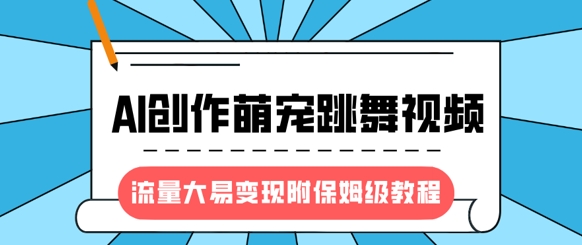 最新风口项目，AI创作萌宠跳舞视频，流量大易变现，附保姆级教程-网创小站