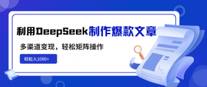 利用DeepSeek制作爆款文章，多渠道变现，轻松矩阵操作，轻松日入1000+-网创小站